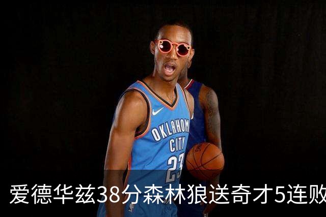 爱德华兹38分森林狼送奇才5连败 活塞力克黄蜂