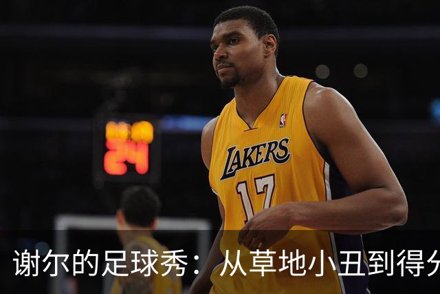 谢尔的足球秀：从草地小丑到得分英雄！
