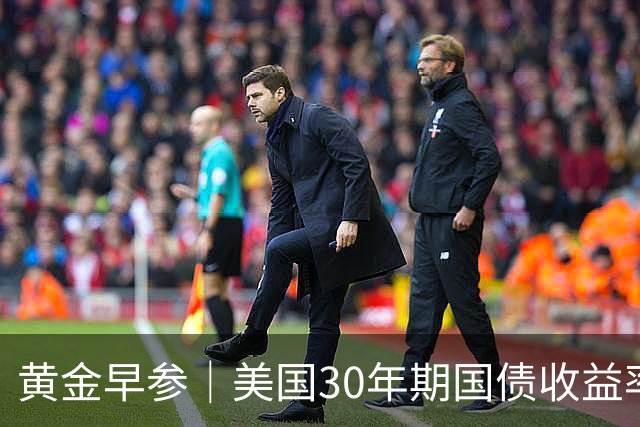 黄金早参｜美国30年期国债收益率升至近19年高位，油价维持高位，金价承压回调